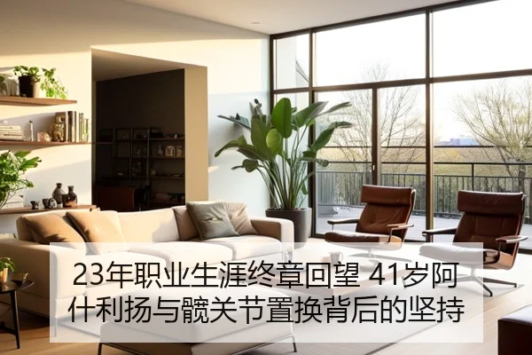 23年职业生涯终章回望 41岁阿什利扬与髋关节置换背后的坚持