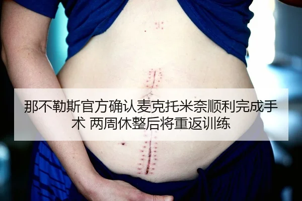 那不勒斯官方确认麦克托米奈顺利完成手术 两周休整后将重返训练
